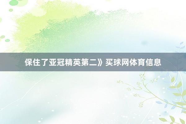 保住了亚冠精英第二》买球网体育信息