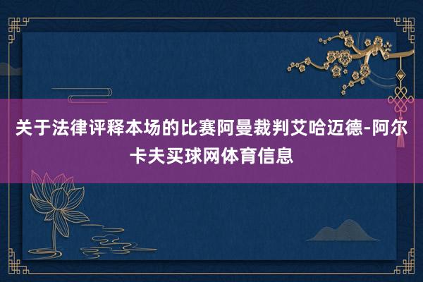 关于法律评释本场的比赛阿曼裁判艾哈迈德-阿尔卡夫买球网体育信息