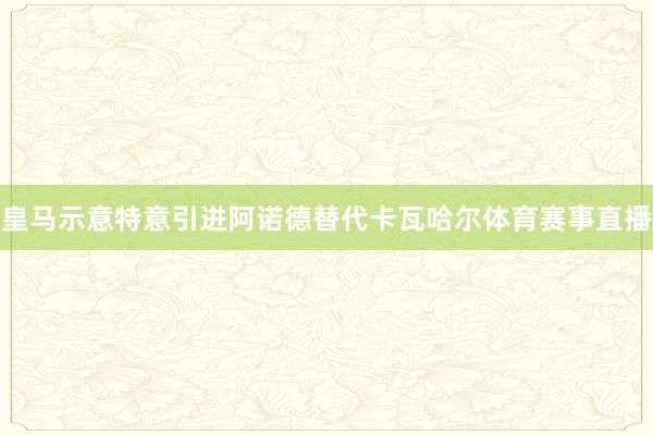 皇马示意特意引进阿诺德替代卡瓦哈尔体育赛事直播