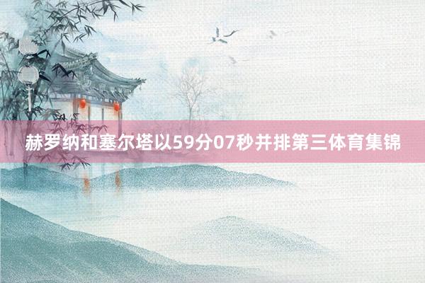 赫罗纳和塞尔塔以59分07秒并排第三体育集锦