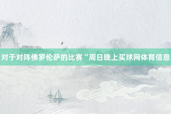 对于对阵佛罗伦萨的比赛“周日晚上买球网体育信息