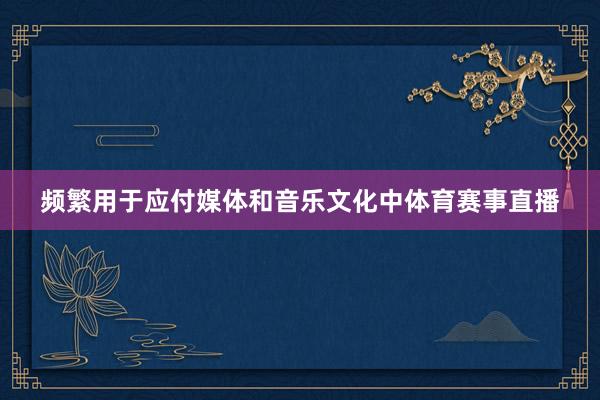 频繁用于应付媒体和音乐文化中体育赛事直播