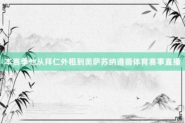 本赛季他从拜仁外租到奥萨苏纳遵循体育赛事直播