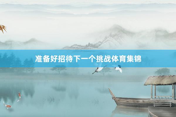 准备好招待下一个挑战体育集锦