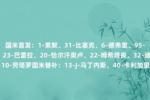 国米首发：1-索默、31-比塞克、6-德弗里、95-巴斯托尼、2-邓弗里斯、23-巴雷拉、20-恰尔汗奥卢、22-姆希塔良、32-迪马尔科、9-小图拉姆、10-劳塔罗国米替补：13-J-马丁内斯、40-卡利加里斯、7-泽林斯基、8-阿瑙托维奇、11-科雷亚、16-弗拉欧好意思、17-布坎南、21-阿斯拉尼、30-奥古斯托、36-达米安、42-帕拉西奥斯、99-塔雷米帕尔马首发：31-铃木彩艳、20
