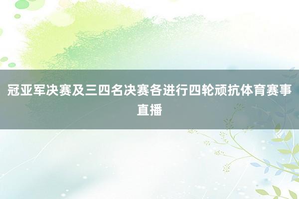 冠亚军决赛及三四名决赛各进行四轮顽抗体育赛事直播