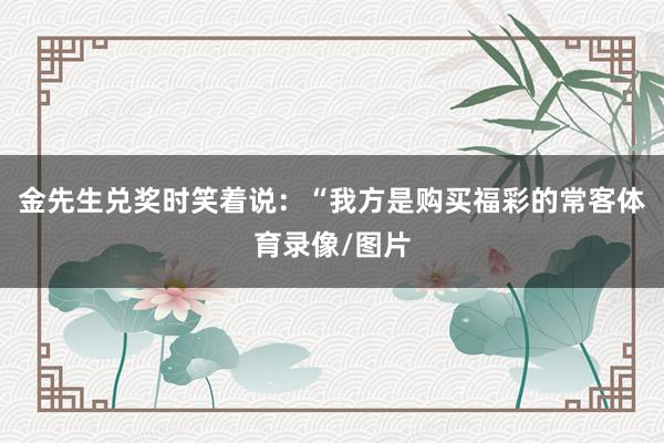 金先生兑奖时笑着说：“我方是购买福彩的常客体育录像/图片