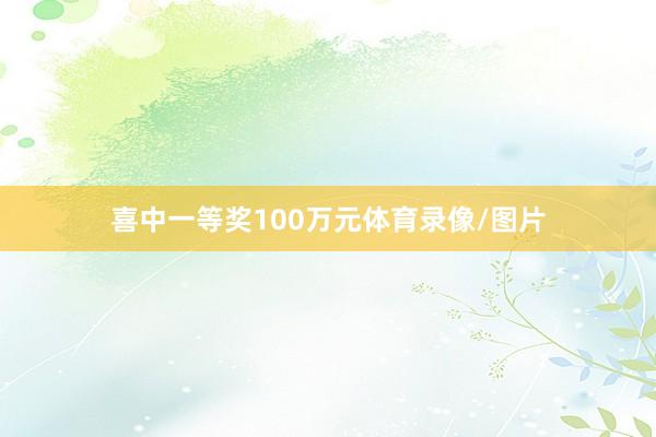 喜中一等奖100万元体育录像/图片