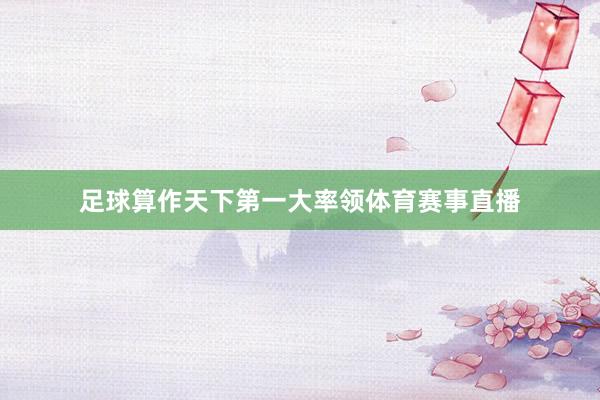 足球算作天下第一大率领体育赛事直播