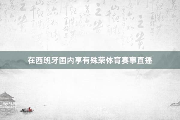 在西班牙国内享有殊荣体育赛事直播