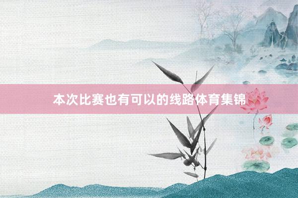 本次比赛也有可以的线路体育集锦