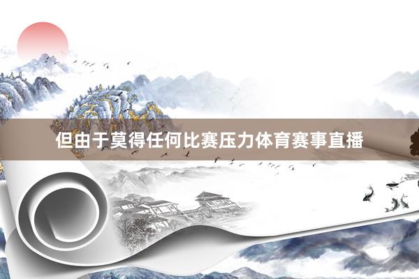 但由于莫得任何比赛压力体育赛事直播