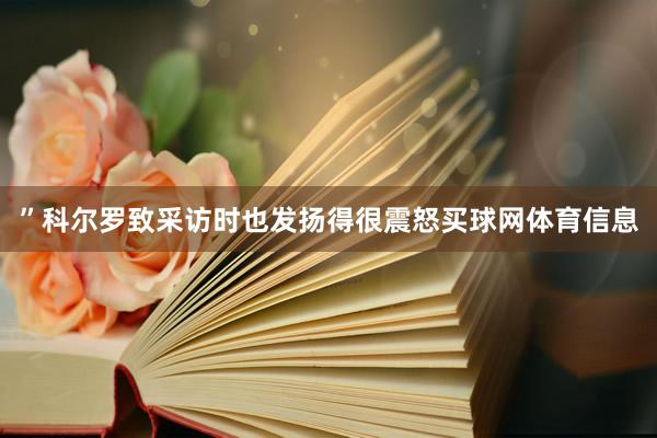 ”科尔罗致采访时也发扬得很震怒买球网体育信息
