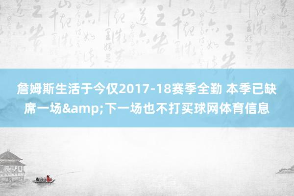 詹姆斯生活于今仅2017-18赛季全勤 本季已缺席一场&下一场也不打买球网体育信息