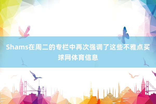 Shams在周二的专栏中再次强调了这些不雅点买球网体育信息