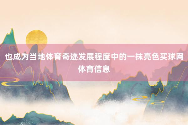 也成为当地体育奇迹发展程度中的一抹亮色买球网体育信息