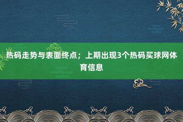 热码走势与表面终点；上期出现3个热码买球网体育信息