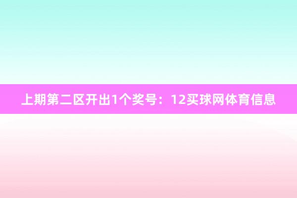 上期第二区开出1个奖号：12买球网体育信息