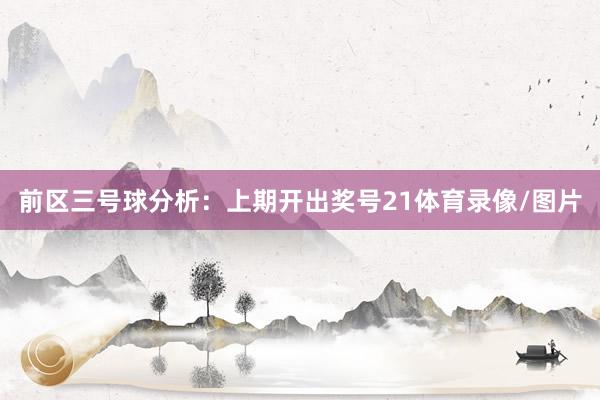 前区三号球分析：上期开出奖号21体育录像/图片