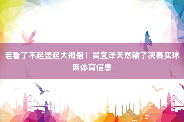 谁看了不起竖起大拇指！吴宜泽天然输了决赛买球网体育信息