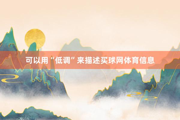 可以用“低调”来描述买球网体育信息