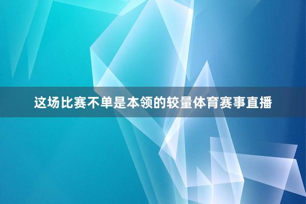 这场比赛不单是本领的较量体育赛事直播