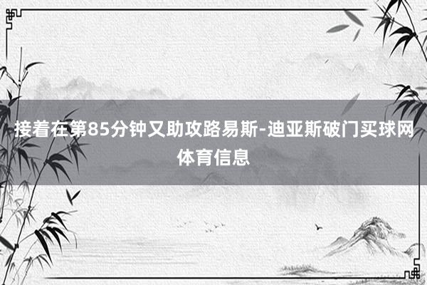 接着在第85分钟又助攻路易斯-迪亚斯破门买球网体育信息