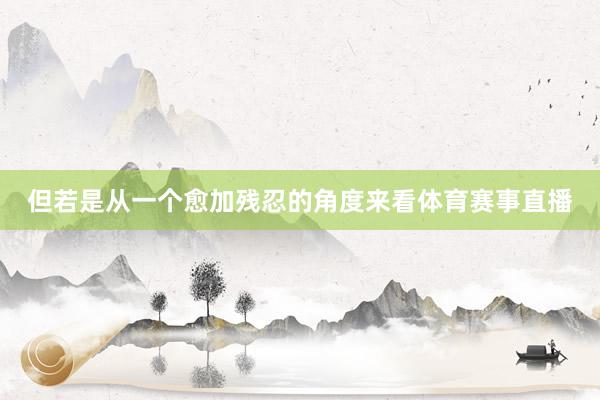 但若是从一个愈加残忍的角度来看体育赛事直播