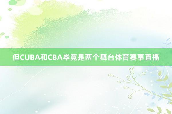 但CUBA和CBA毕竟是两个舞台体育赛事直播