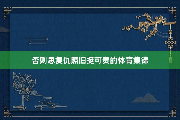 否则思复仇照旧挺可贵的体育集锦