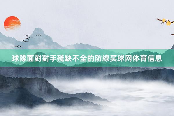 球隊面對對手殘缺不全的防線买球网体育信息