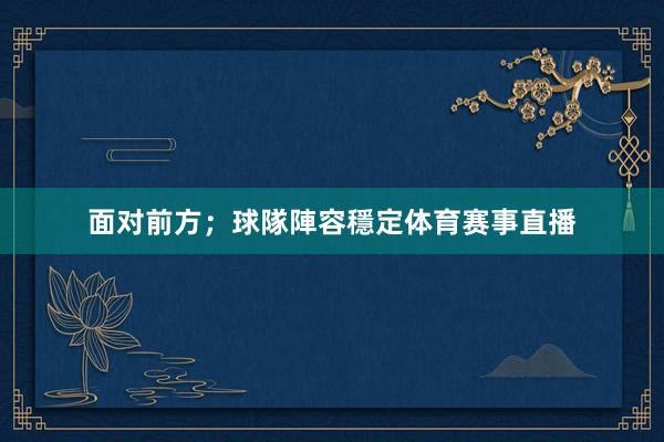 面对前方；球隊陣容穩定体育赛事直播