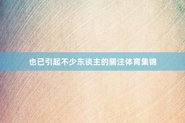 也已引起不少东谈主的關注体育集锦
