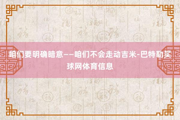 咱们要明确暗意——咱们不会走动吉米-巴特勒买球网体育信息