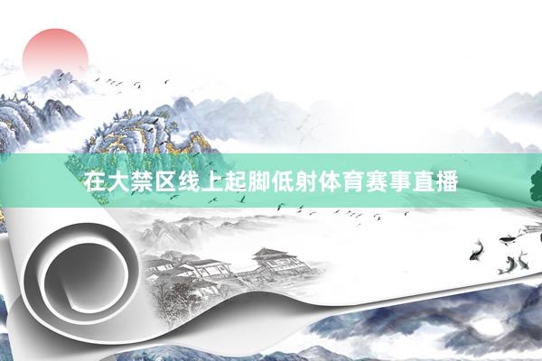 在大禁区线上起脚低射体育赛事直播