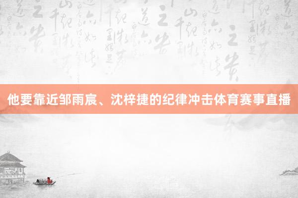他要靠近邹雨宸、沈梓捷的纪律冲击体育赛事直播