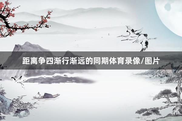 距离争四渐行渐远的同期体育录像/图片