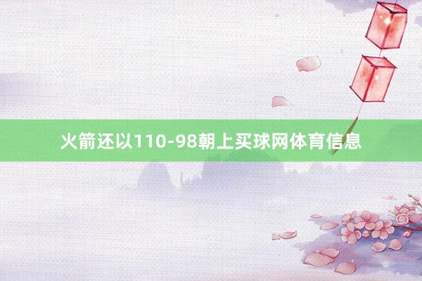 火箭还以110-98朝上买球网体育信息