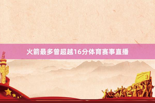 火箭最多曾超越16分体育赛事直播