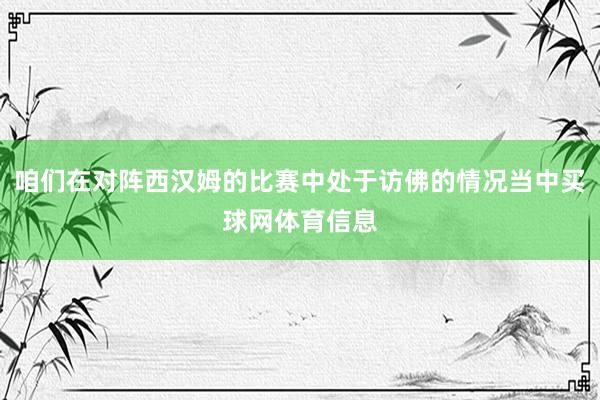 咱们在对阵西汉姆的比赛中处于访佛的情况当中买球网体育信息