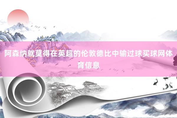 阿森纳就莫得在英超的伦敦德比中输过球买球网体育信息