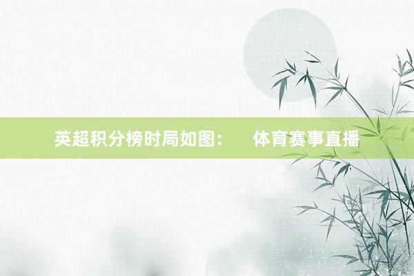英超积分榜时局如图：    体育赛事直播