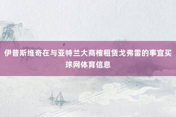 伊普斯维奇在与亚特兰大商榷租赁戈弗雷的事宜买球网体育信息