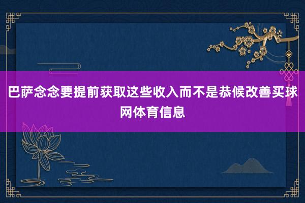巴萨念念要提前获取这些收入而不是恭候改善买球网体育信息