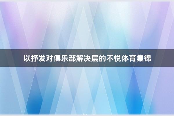 以抒发对俱乐部解决层的不悦体育集锦