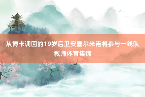 从博卡调回的19岁后卫安塞尔米诺将参与一线队教师体育集锦