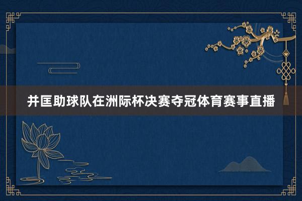 并匡助球队在洲际杯决赛夺冠体育赛事直播