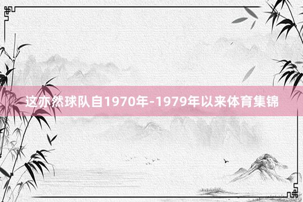 这亦然球队自1970年-1979年以来体育集锦