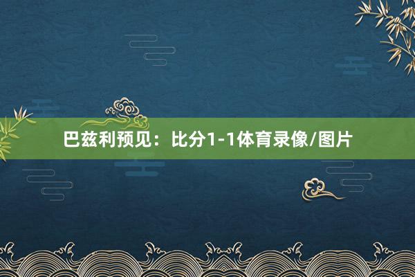巴兹利预见：比分1-1体育录像/图片