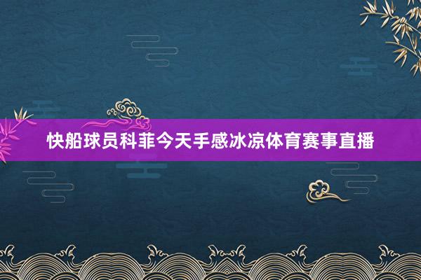 快船球员科菲今天手感冰凉体育赛事直播